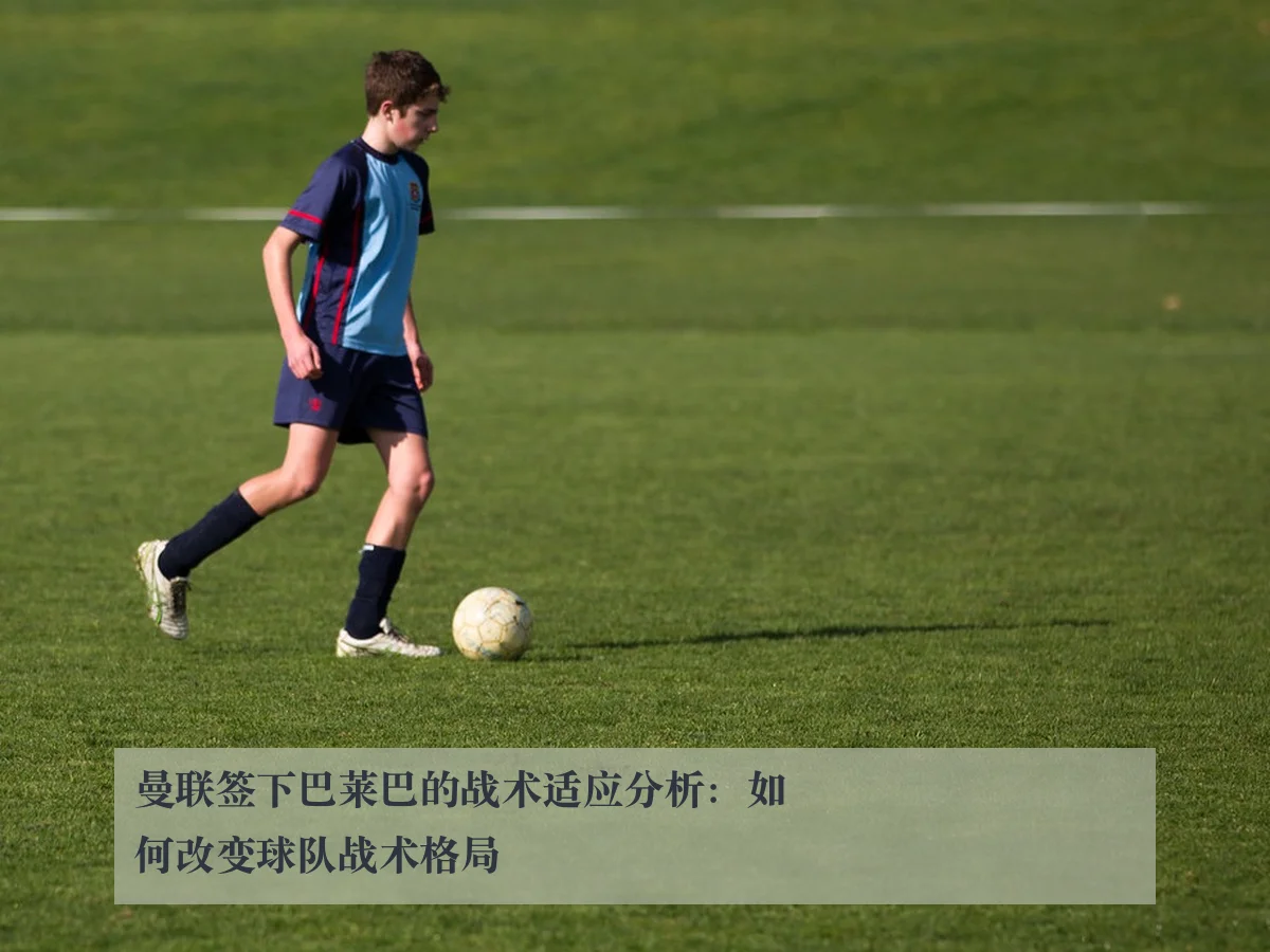 曼联签下巴莱巴的战术适应分析：如何改变球队战术格局